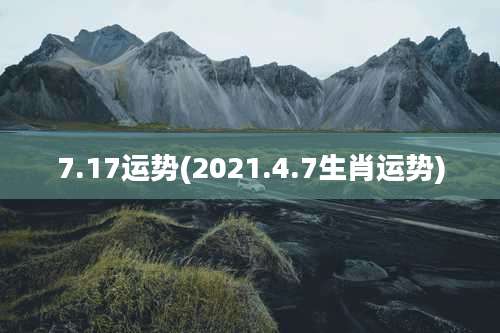7.17运势(2021.4.7生肖运势)