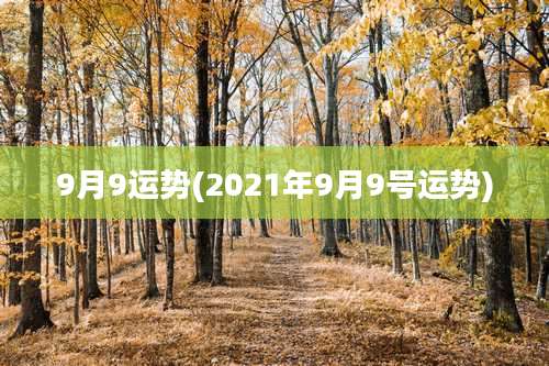 9月9运势(2021年9月9号运势)