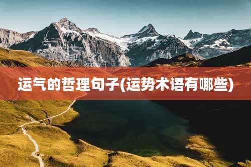 运气的哲理句子(运势术语有哪些)