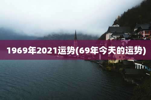 1969年2021运势(69年今天的运势)