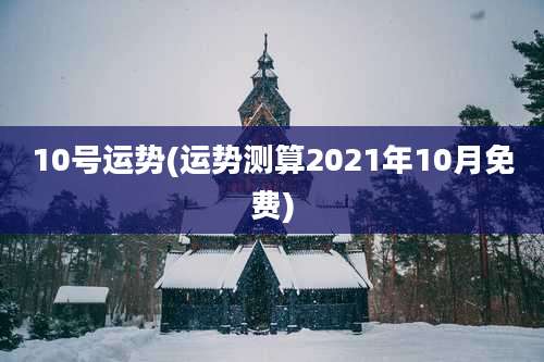 10号运势(运势测算2021年10月免费)