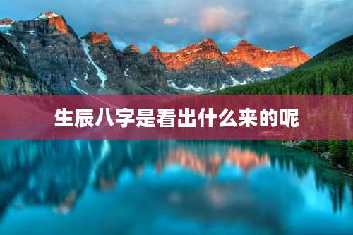 生辰八字是看出什么来的呢