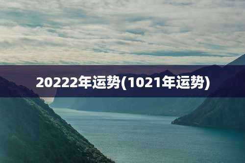 20222年运势(1021年运势)
