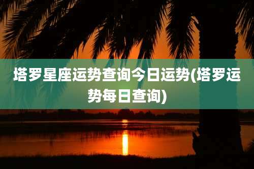 塔罗星座运势查询今日运势(塔罗运势每日查询)