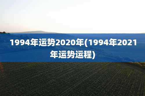 1994年运势2020年(1994年2021年运势运程)