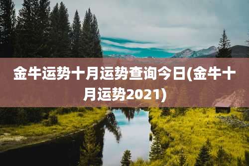 金牛运势十月运势查询今日(金牛十月运势2021)