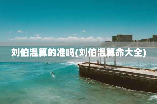 刘伯温算的准吗(刘伯温算命大全)