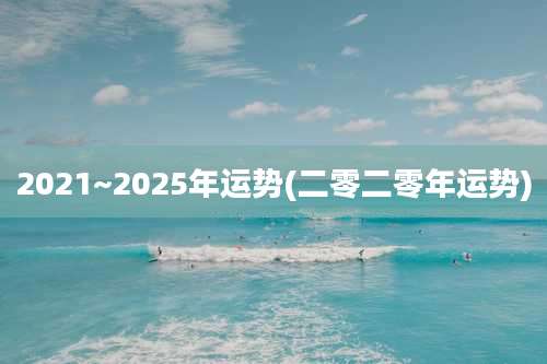 2021~2025年运势(二零二零年运势)