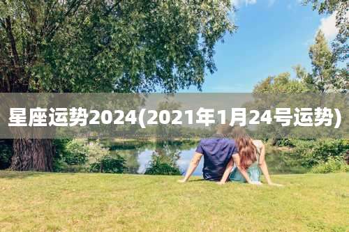星座运势2024(2021年1月24号运势)