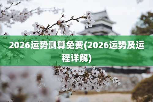 2026运势测算免费(2026运势及运程详解)