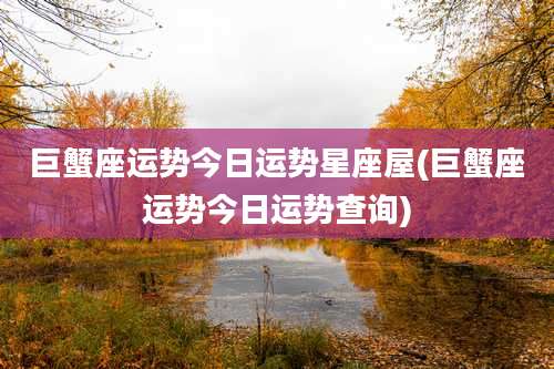 巨蟹座运势今日运势星座屋(巨蟹座运势今日运势查询)
