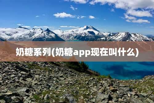 奶糖系列(奶糖app现在叫什么)