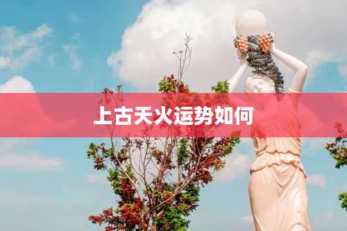 上古天火运势如何