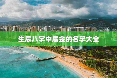 生辰八字中属金的名字大全