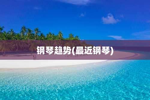 钢琴趋势(最近钢琴)