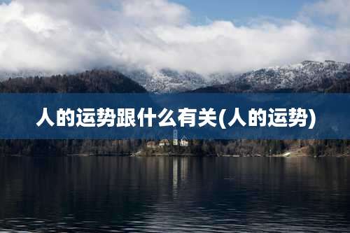 人的运势跟什么有关(人的运势)