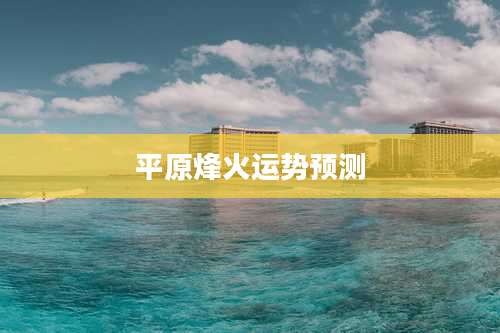 平原烽火运势预测