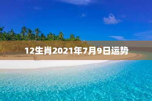 12生肖2021年7月9日运势