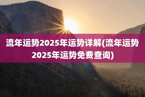 流年运势2025年运势详解(流年运势2025年运势免费查询)