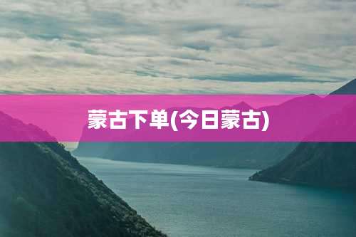 蒙古下单(今日蒙古)