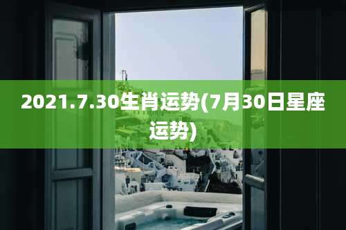 2021.7.30生肖运势(7月30日星座运势)