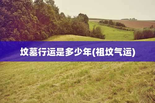 坟墓行运是多少年(祖坟气运)