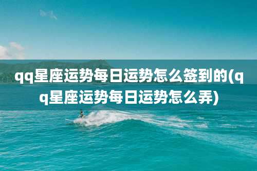 qq星座运势每日运势怎么签到的(qq星座运势每日运势怎么弄)