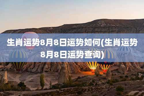 生肖运势8月8日运势如何(生肖运势8月8日运势查询)