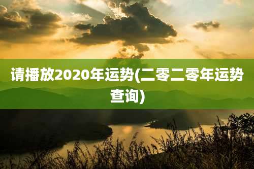 请播放2020年运势(二零二零年运势查询)