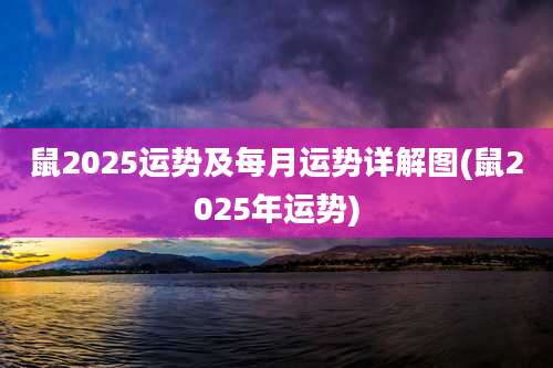 鼠2025运势及每月运势详解图(鼠2025年运势)