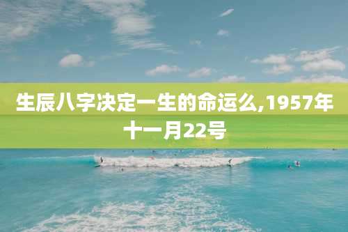 生辰八字决定一生的命运么,1957年十一月22号