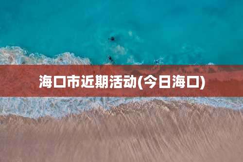 海口市近期活动(今日海口)