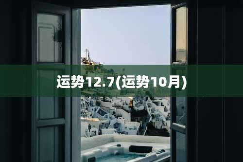 运势12.7(运势10月)