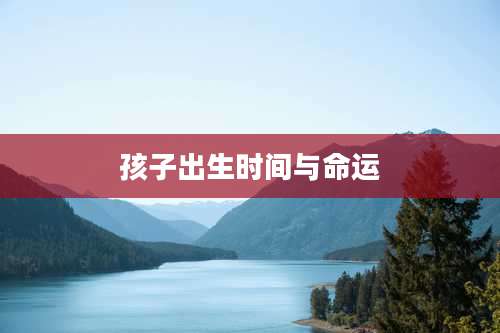 孩子出生时间与命运