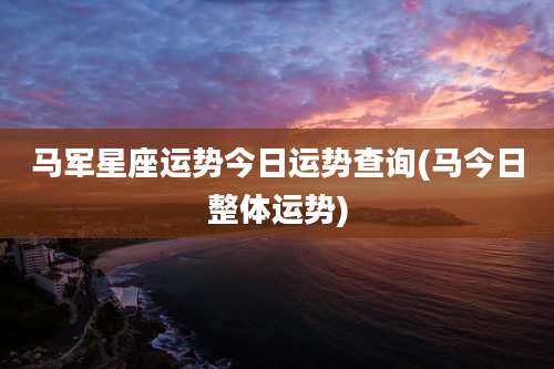 马军星座运势今日运势查询(马今日整体运势)