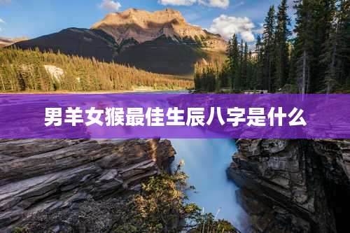 男羊女猴最佳生辰八字是什么