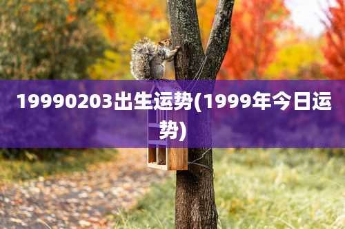 19990203出生运势(1999年今日运势)