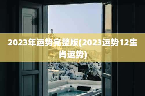 2023年运势完整版(2023运势12生肖运势)