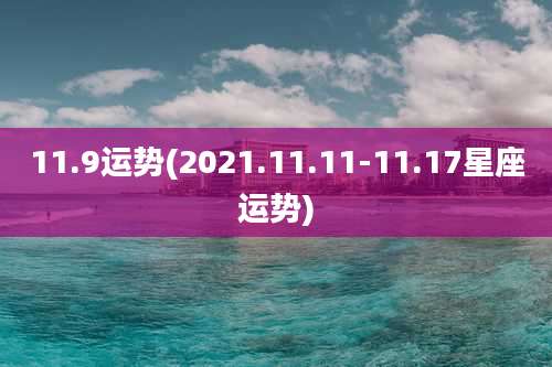 11.9运势(2021.11.11-11.17星座运势)