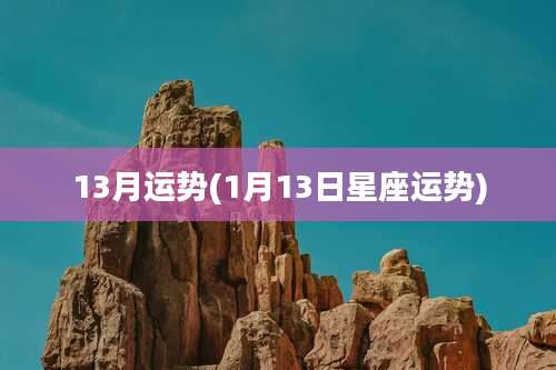 13月运势(1月13日星座运势)