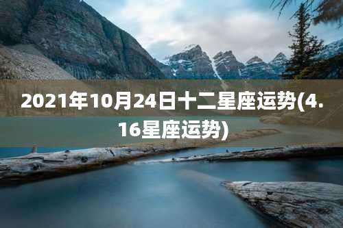 2021年10月24日十二星座运势(4.16星座运势)