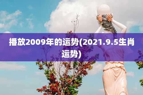 播放2009年的运势(2021.9.5生肖运势)