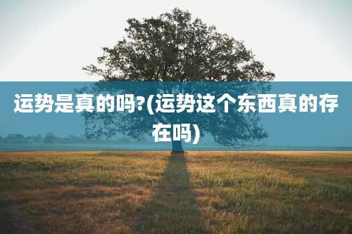 运势是真的吗?(运势这个东西真的存在吗)