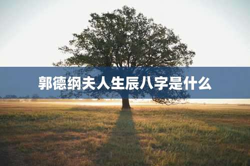 郭德纲夫人生辰八字是什么