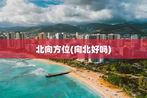 北向方位(向北好吗)