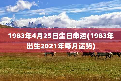 1983年4月25日生日命运(1983年出生2021年每月运势)