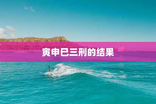 寅申巳三刑的结果