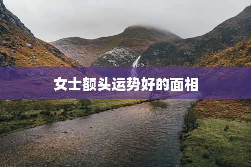 女士额头运势好的面相