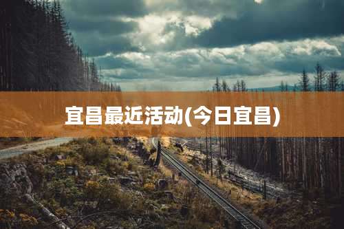 宜昌最近活动(今日宜昌)