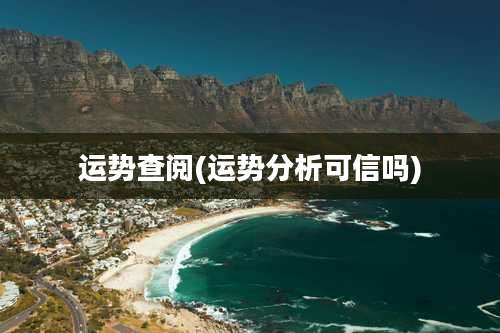 运势查阅(运势分析可信吗)